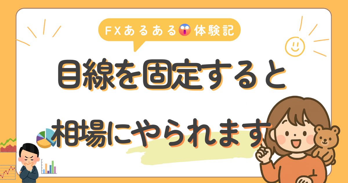 目線を固定すると相場にやられるよって話